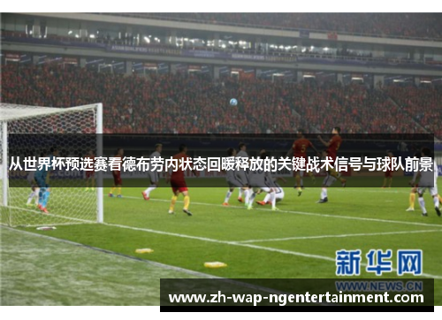 从世界杯预选赛看德布劳内状态回暖释放的关键战术信号与球队前景