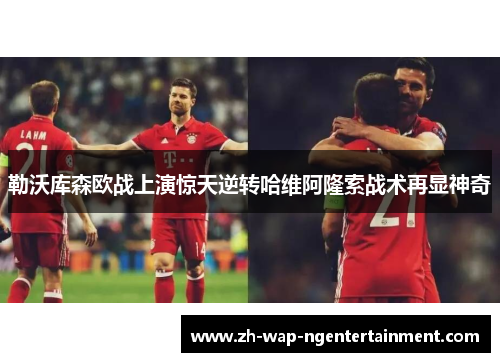 勒沃库森欧战上演惊天逆转哈维阿隆索战术再显神奇
